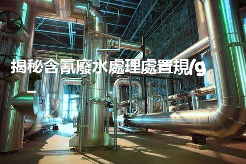 揭秘含氰廢水處理處置規(guī)范！如何有效避免環(huán)境污染危機？